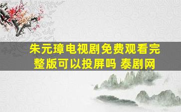 朱元璋电视剧免费观看完整版可以投屏吗 泰剧网